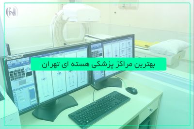 بهترین و مجهز ترین مراکز پزشکی هسته ای تهران